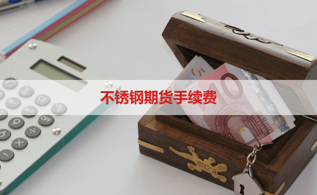 2024年不锈钢期货手续费怎么收取？(图1)